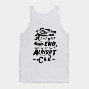 Everything will be alright in the end, and if it isn't alright, it isn't the end Tank Top